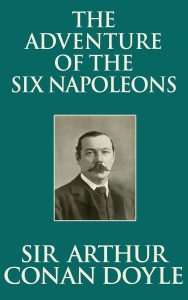 The Adventure of the Six Napoleons by Sir Arthur Conan Doyle